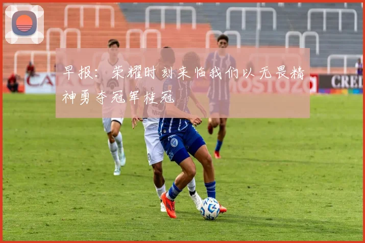 早报：荣耀时刻来临我们以无畏精神勇夺冠军桂冠
