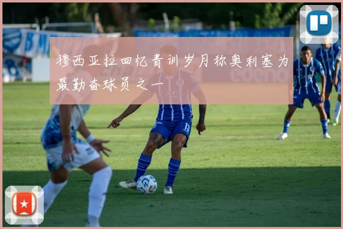 穆西亚拉回忆青训岁月称奥利塞为最勤奋球员之一