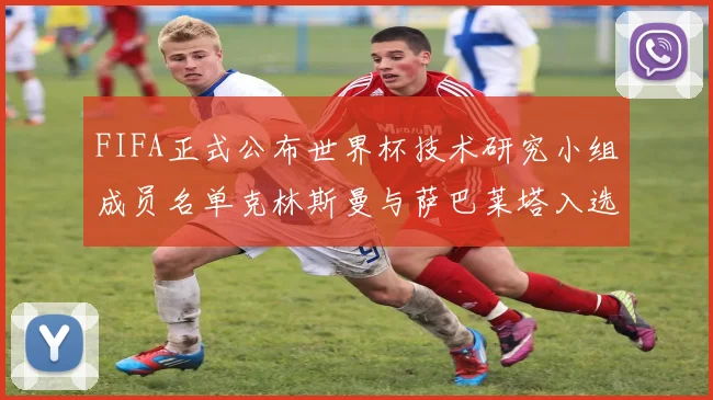 FIFA正式公布世界杯技术研究小组成员名单克林斯曼与萨巴莱塔入选