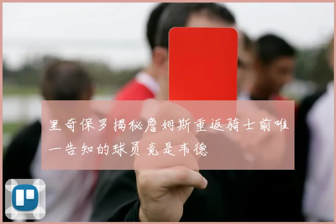 里奇保罗揭秘詹姆斯重返骑士前唯一告知的球员竟是韦德