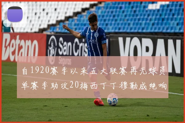 自1920赛季以来五大联赛再无球员单赛季助攻20梅西丁丁穆勒成绝响