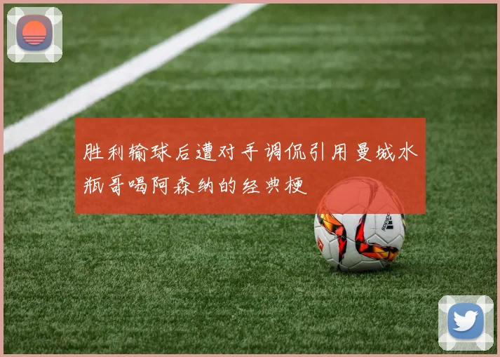 胜利输球后遭对手调侃引用曼城水瓶哥喝阿森纳的经典梗