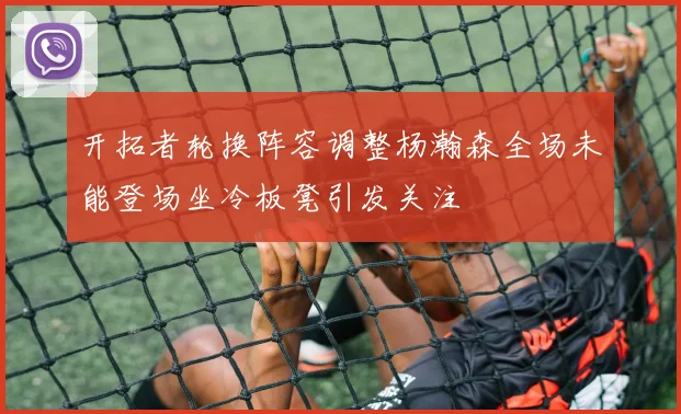 开拓者轮换阵容调整杨瀚森全场未能登场坐冷板凳引发关注