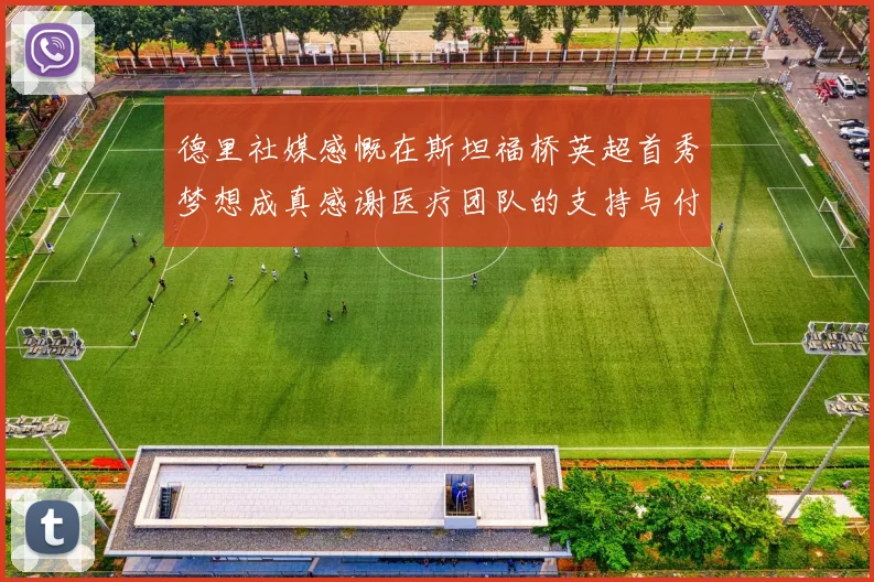 德里社媒感慨在斯坦福桥英超首秀梦想成真感谢医疗团队的支持与付出